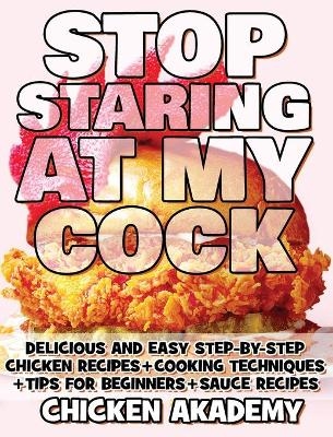 STOP STARING AT MY COCK - Chicken Cookbook - Cooking Techniques + Tips for Beginners + Sauce Recipes + The Anatomy of the Chicken + Quick Recipes - Ultra Premium Color - Chicken Akademy