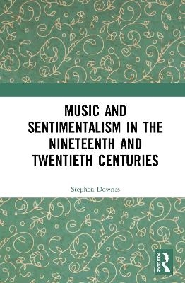 Music and Sentimentalism in the Nineteenth and Twentieth Centuries - Stephen Downes