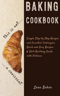 Baking Cookbook Delicious and Irresistible Recipes. The Essential Guide to Baking. Step by Step Cookbook with Pictures.Quick and Easy - Lana Baker
