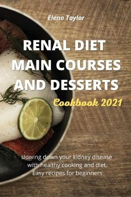 Renal Diet Main Courses and Desserts Cookbook 2021 - Elena Taylor