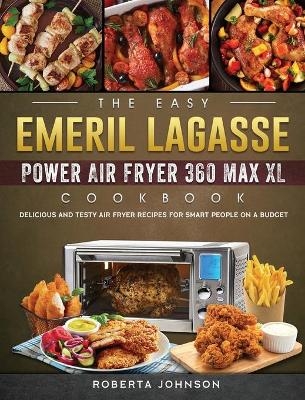 The Easy Emeril Lagasse Power Air Fryer 360 Max XL Cookbook - Roberta Johnson