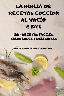 La Biblia de Recetas Cocción Al Vacío 2 En 1 100+ Recetas Fáciles, Saludables Y Deliciosas - Pablo Gutierrez Adriana Farris