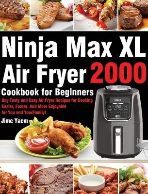 Ninja Max XL Air Fryer Cookbook for Beginners - Jime Yaem