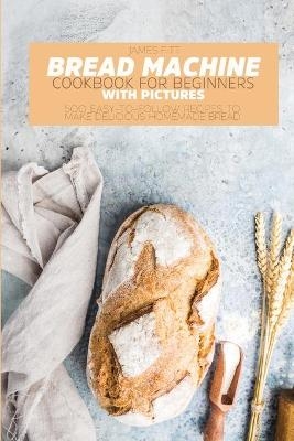 Bread Machine Cookbook for Beginners - James Fitt