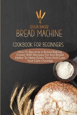 Bread Machine Cookbook For Beginners - Giulia Baker