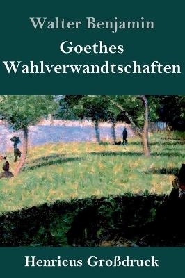 Goethes Wahlverwandtschaften (GroÃdruck) - Walter Benjamin