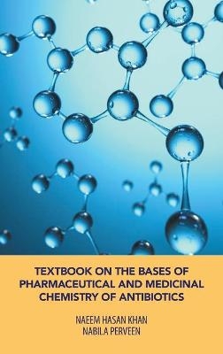 Textbook on the Bases of Pharmaceutical and Medicinal Chemistry of Antibiotics - Naeem Hasan Khan, Nabila Perveen