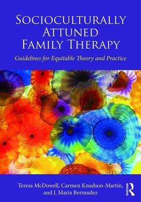 Socioculturally Attuned Family Therapy - Teresa McDowell, Carmen Knudson-Martin, J. Maria Bermudez