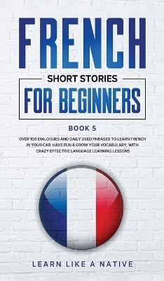 French Short Stories for Beginners Book 5 -  Learn Like A Native