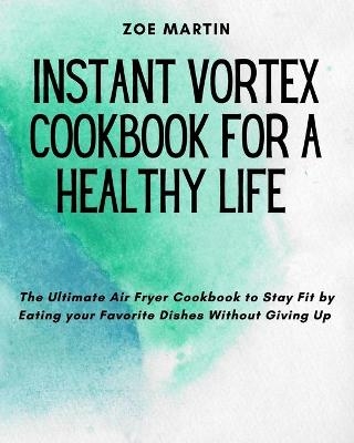 Instant Vortex Cookbook for a Healthy Life - Zoe Martin