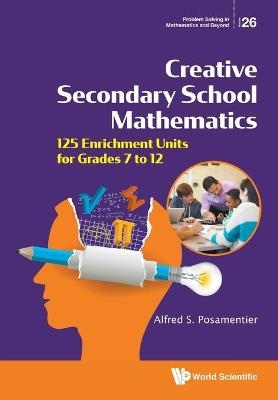 Creative Secondary School Mathematics: 125 Enrichment Units For Grades 7 To 12 - Alfred S Posamentier