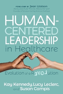 Human-Centered Leadership in Healthcare - Kay Kennedy, Lucy Leclerc, Susan Campis