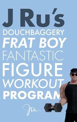 J Ru's Douchbaggery Frat Boy Fantastic Figure Workout Program - J Ru