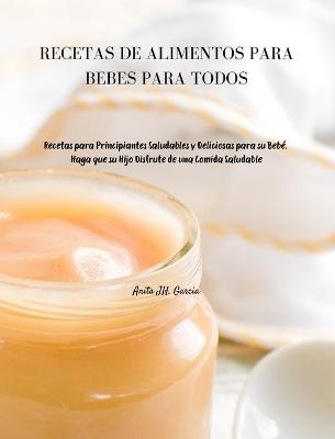 Recetas de Alimentos Para Bebés Para Todos - Anita JH Garcia