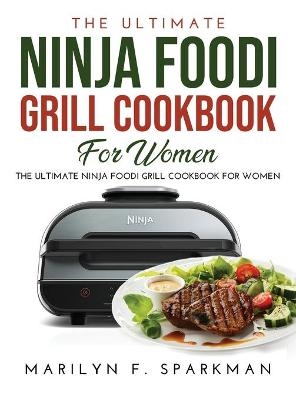 The Ultimate Ninja Foodi Grill Cookbook for Women - Marilyn F Sparkman