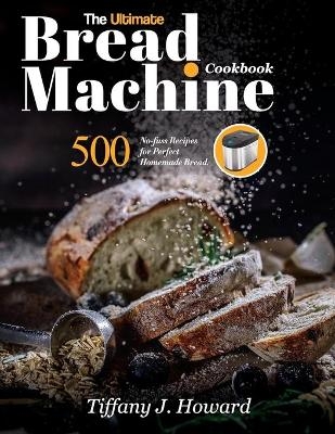 The Ultimate Bread Machine Cookbook - Tiffany J Howard