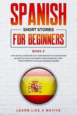 Spanish Short Stories for Beginners Book 5 -  Learn Like A Native