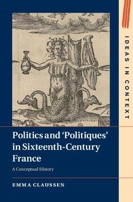 Politics and ‘Politiques' in Sixteenth-Century France - Emma Claussen