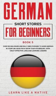 German Short Stories for Beginners Book 5 -  Learn Like A Native
