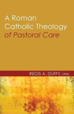 A Roman Catholic Theology of Pastoral Care - Regis a Ofm Duffy