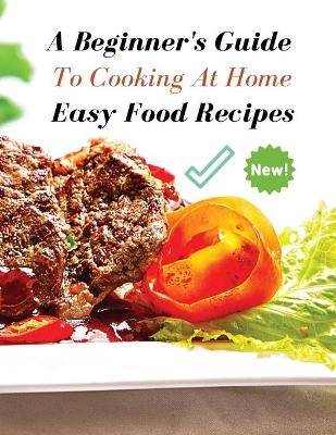 A Complete Cookbook - Easy Food Recipes - A Beginner's Guide to Cooking at Home -  Food and Beverages - International