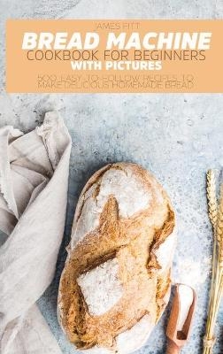 Bread Machine Cookbook for Beginners - James Fitt