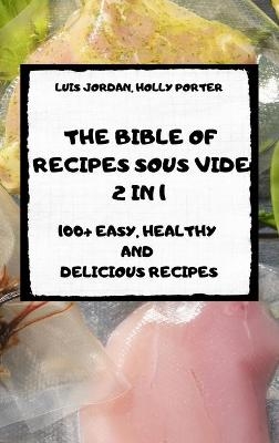 The Bible of Recipes Sous Vide 2 in 1 100+ Easy, Healthy and Delicious Recipes - Holly Porter Luis Jordan