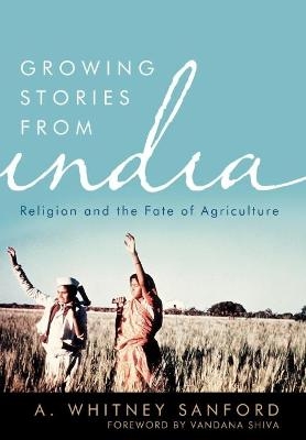 Growing Stories from India - A. Whitney Sanford, Vandana Shiva