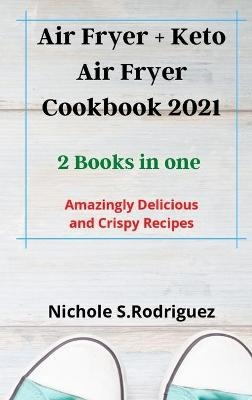 Air Fryer + Keto Air Fryer Cookbook 2021 - Nichole S. Rodriguez