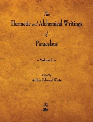 The Hermetic and Alchemical Writings of Paracelsus - Volume II -  Paracelsus, Arthur Edward Waite