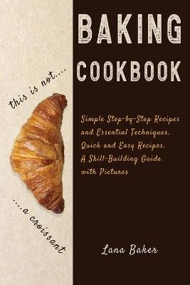 Baking Cookbook Delicious and Irresistible Recipes. The Essential Guide to Baking. Step by Step Cookbook with Pictures.Quick and Easy - Lana Baker