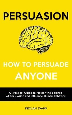 Persuasion - How to Persuade Anyone - Declan Evans