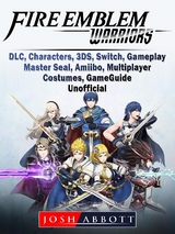 Fire Emblem Warriors, DLC, Characters, 3DS, Switch, Gameplay, Master Seal, Amiibo, Multiplayer, Costumes, Game Guide Unofficial -  Josh Abbott