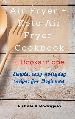 Air Fryer +Keto Air Fryer Cookbook - Nichole S. Rodriguez