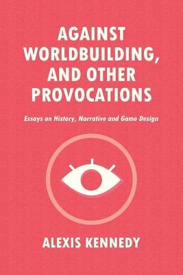 Against Worldbuilding, and Other Provocations - Alexis Kennedy