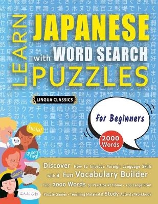LEARN JAPANESE WITH WORD SEARCH PUZZLES FOR BEGINNERS - Discover How to Improve Foreign Language Skills with a Fun Vocabulary Builder. Find 2000 Words to Practice at Home - 100 Large Print Puzzle Games - Teaching Material, Study Activity Workbook -  Lingua Classics