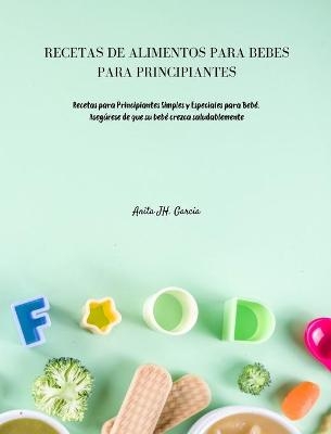 Recetas de Alimentos Para Bebés Para Principiantes - Anita JH Garcia