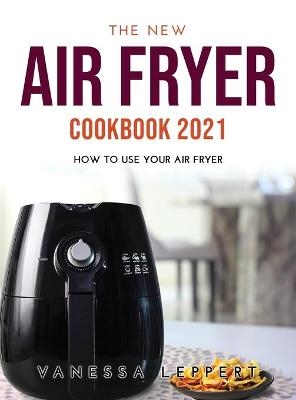 The New Air Fryer Cookbook 2021 - Vanessa Leppert