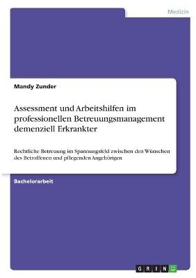 Assessment und Arbeitshilfen im professionellen Betreuungsmanagement demenziell Erkrankter - Mandy Zunder