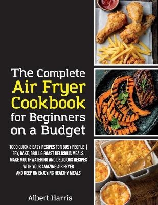 The Complete Air Fryer Cookbook for Beginners on a Budget -  Albert Harris