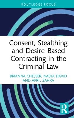 Consent, Stealthing and Desire-Based Contracting in the Criminal Law - Brianna Chesser, Nadia David, April Zahra