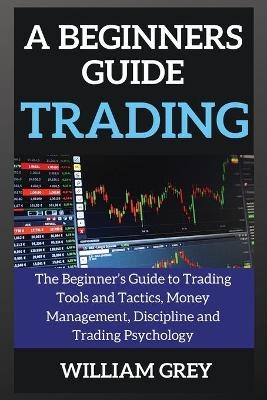 A beginners guide to TRADING - William Grey