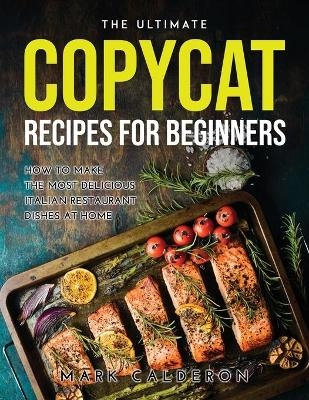 The Ultimate Copycat Recipes for Beginners - Mark Calderon