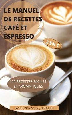 Le Manuel de Recettes Café Et Espresso 2 En 1 100 Recettes Faciles Et Aromatiques - Lena Lou Jacques Novello