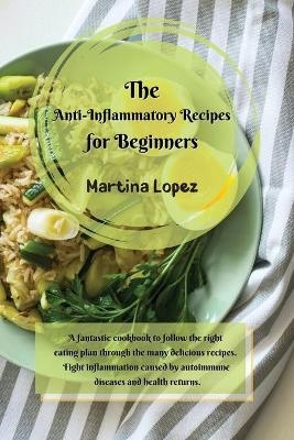 The Anti-Inflammatory Recipes for Beginners - Martina Lopez