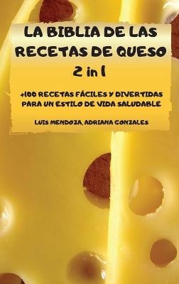 LA BIBLIA DE LAS RECETAS DE QUESO 2 in 1 +100 RECETAS FÁCILES Y DIVERTIDAS PARA UN ESTILO DE VIDA SALUDABLE - Adriana Gonzales Luis Mendoza