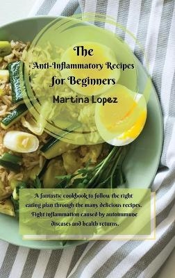 The Anti-Inflammatory Recipes for Beginners - Martina Lopez