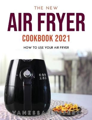The New Air Fryer Cookbook 2021 - Vanessa Leppert