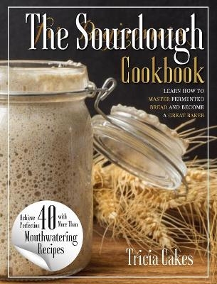 The Sourdough Cookbook For Beginners - Tricia Cakes