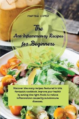 The Anti-Inflammatory Recipes for Beginners - Martina Lopez